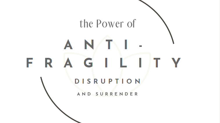 Disruption, Surrender, and the Power of Anti-Fragility